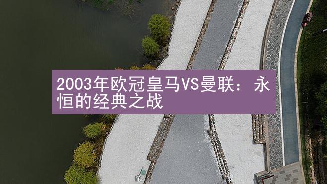 2003年欧冠皇马VS曼联：永恒的经典之战